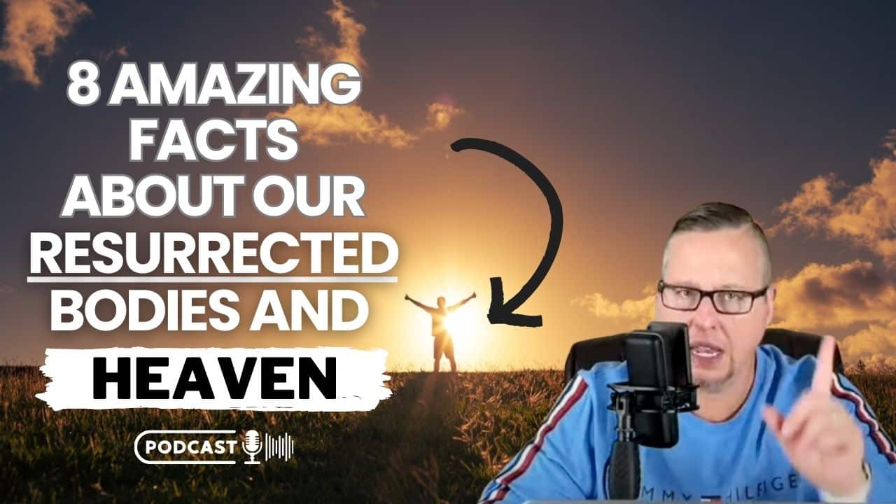 (NEW PODCAST) 8 Amazing Facts About Our Resurrected Bodies and Heaven