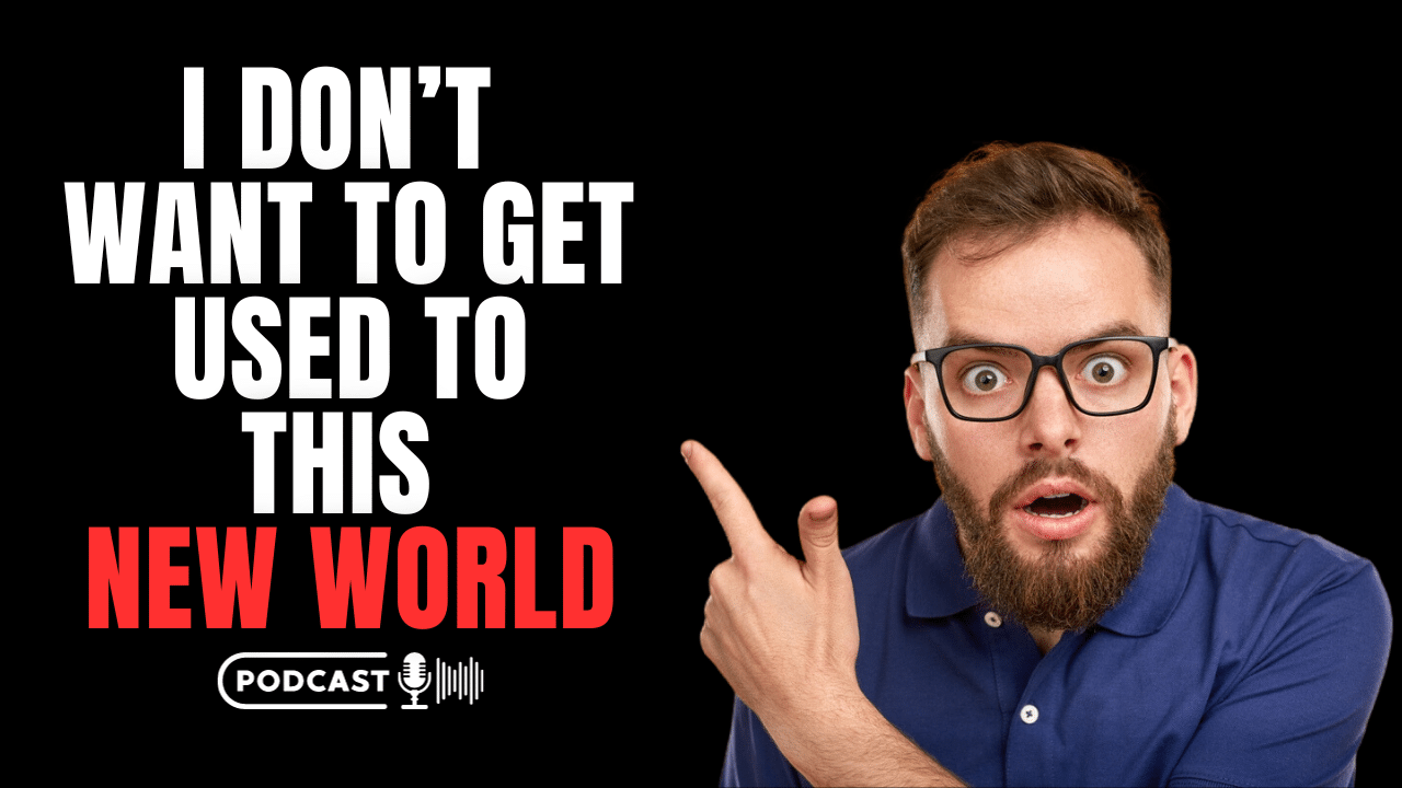 (NEW PODCAST) I Don’t Want To Get Used To This New World