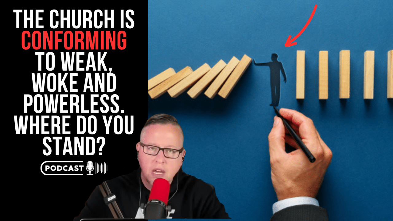 (NEW PODCAST) The Church Is Conforming To Weak, Woke and Powerless, Where Do You Stand?