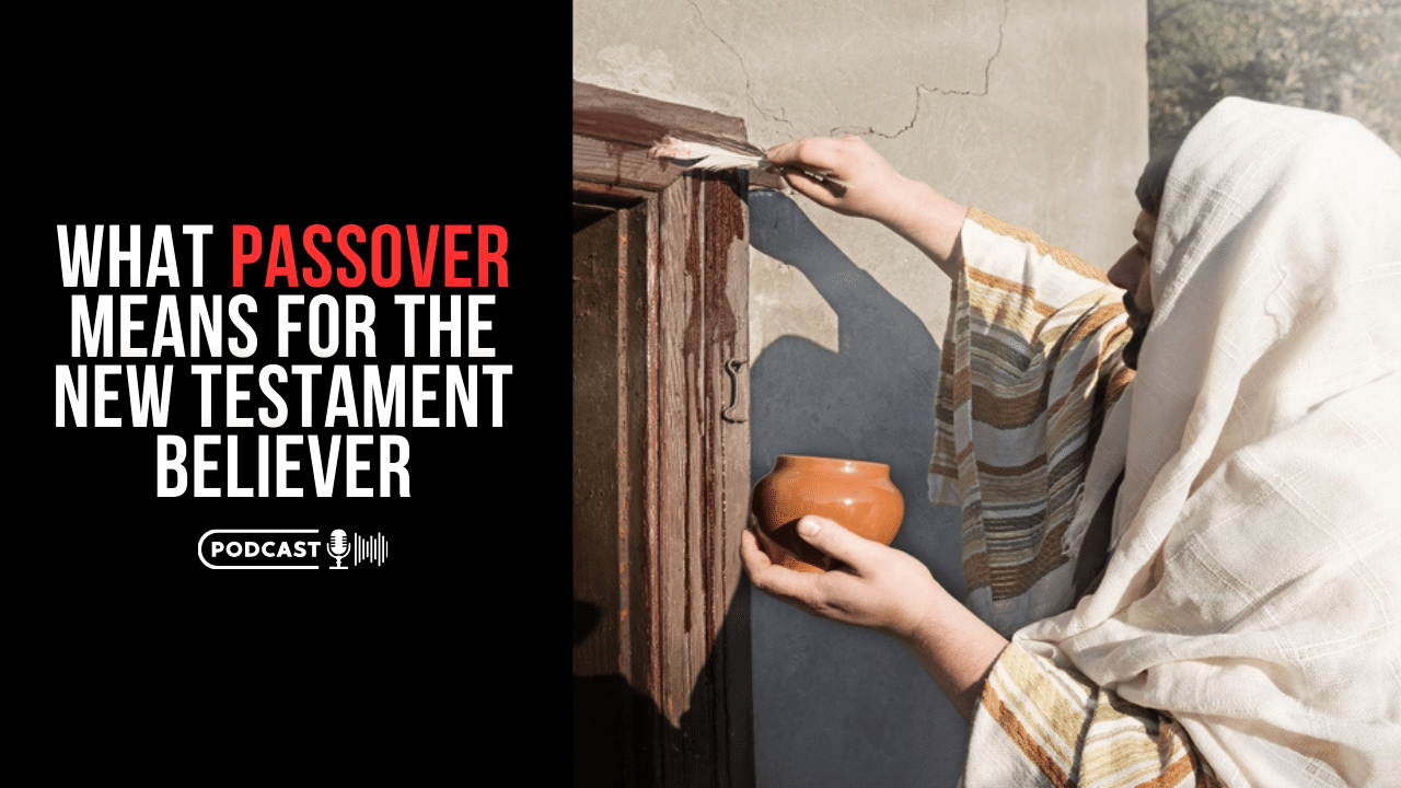 (NEW PODCAST) What Passover Means For The New Testament Believer