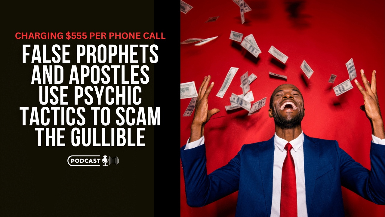 (NEW PODCAST) False Prophets And Apostles Use Psychic Tactics To Scam The Gullible