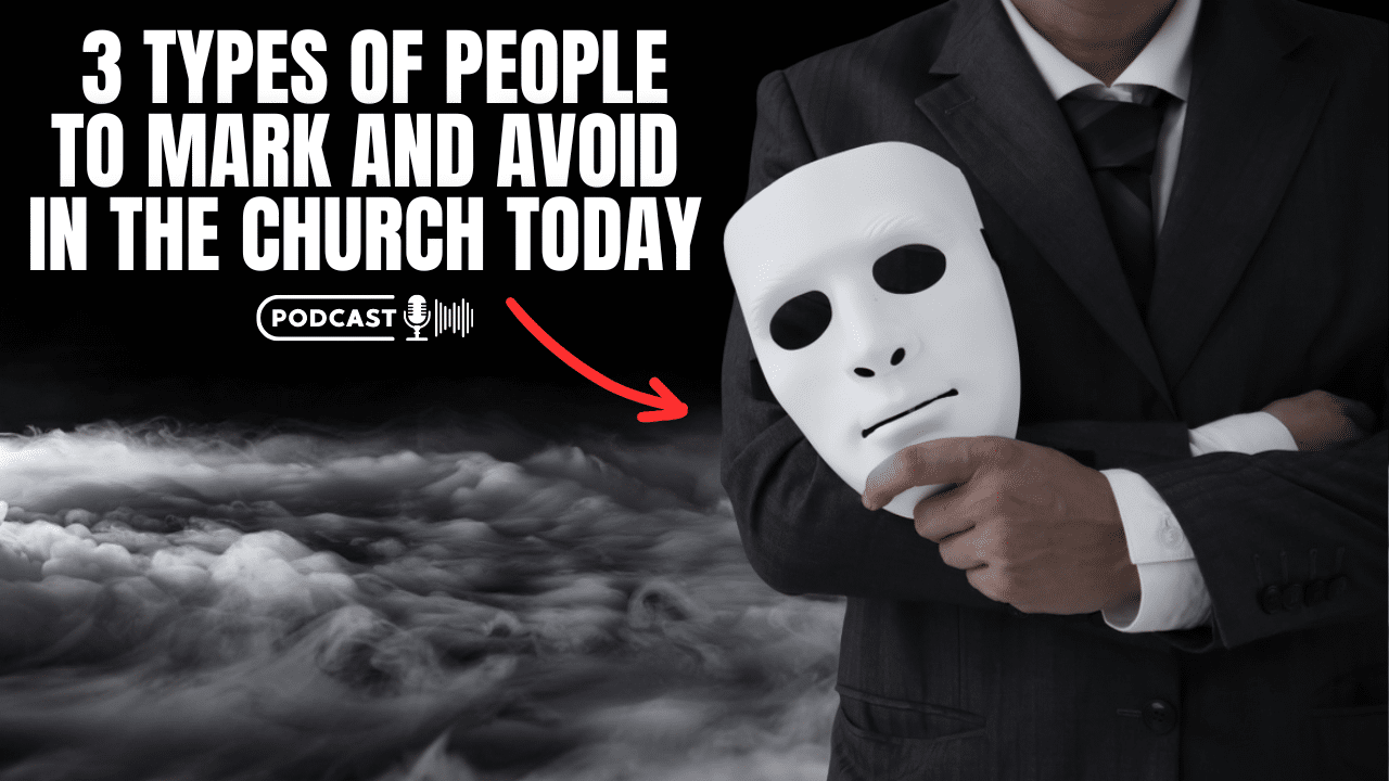 (NEW PODCAST) Three Types Of People To Mark And Avoid In The Church Today