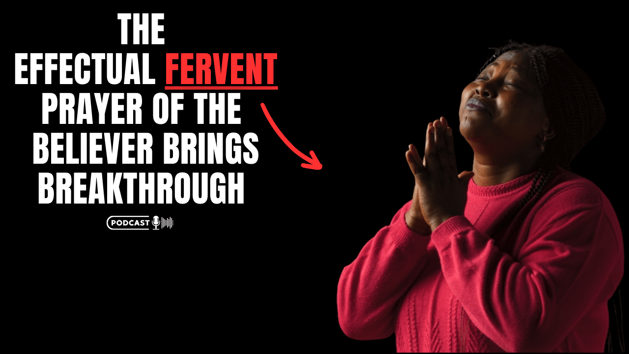 (NEW PODCAST) The Effectual Fervent Prayer Of The Believer Brings Breakthrough