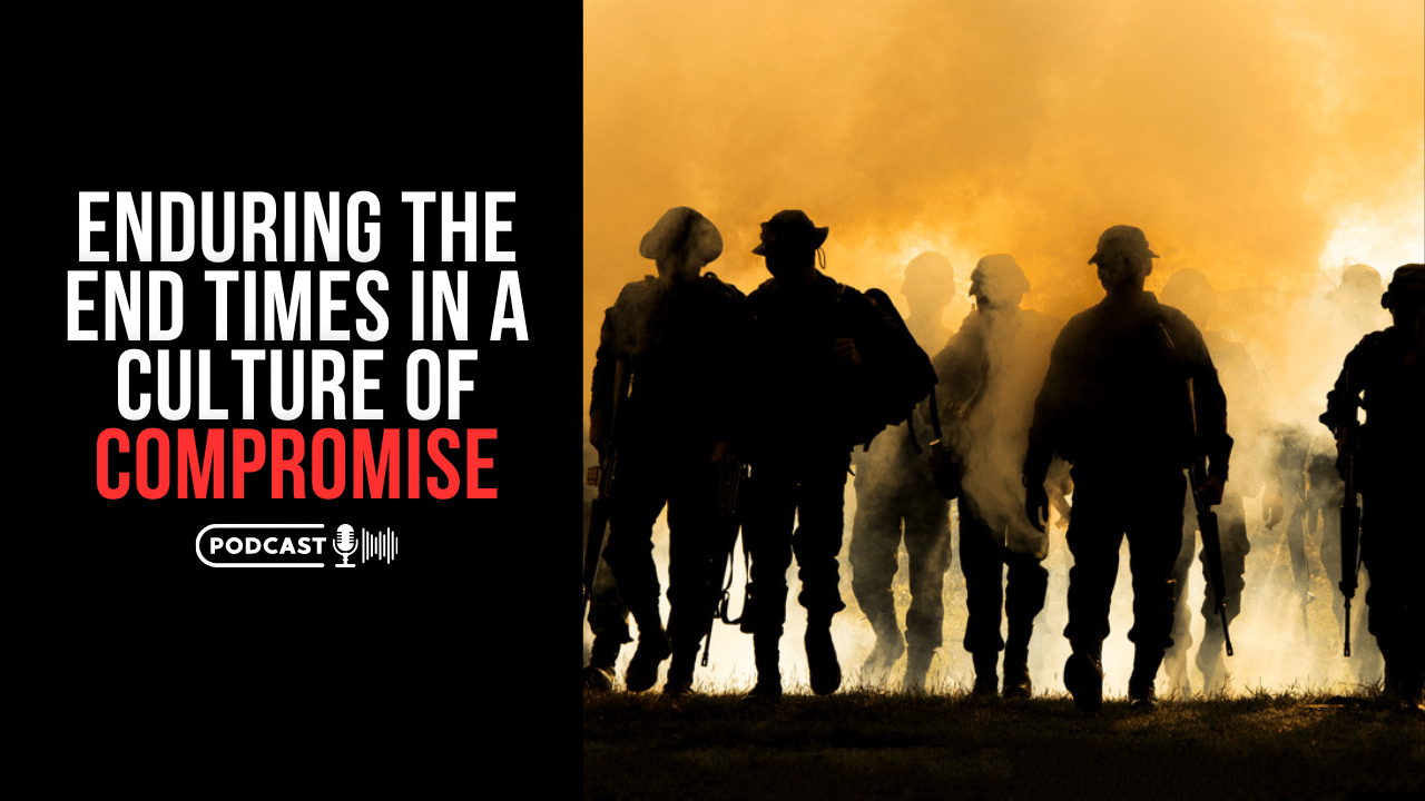 (NEW PODCAST) Enduring The End Times In A Culture Of Compromise