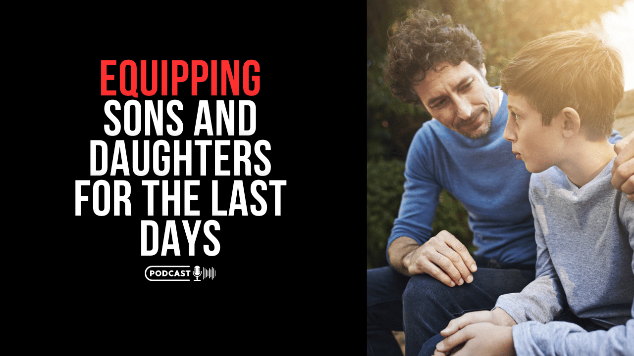 (NEW PODCAST) Equipping Sons And Daughters For The Last Days